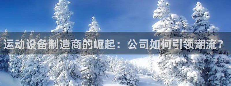 凯捷体育招商电话地址：运动设备制造商的崛起：公司如何