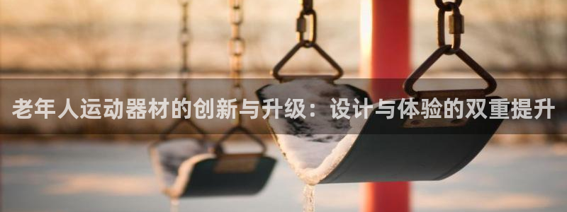 凯捷体育集团官网首页：老年人运动器材的创新与升级：设
