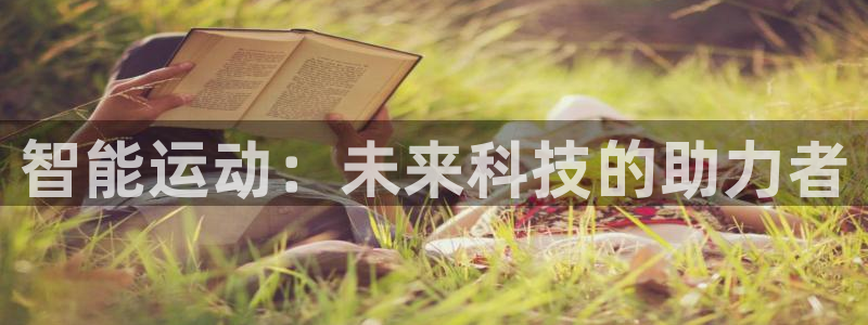 凯捷体育平台注册要钱吗：智能运动：未来科技的助力者