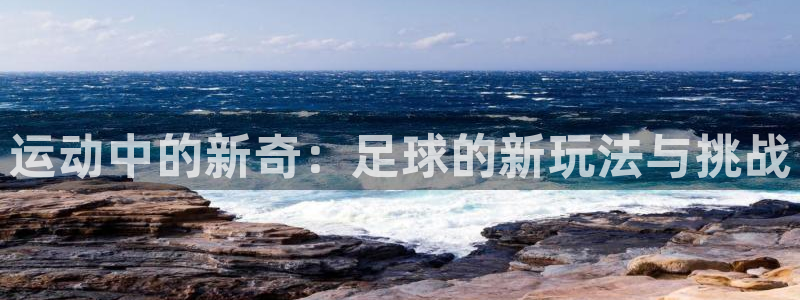 凯捷体育娱乐网站：运动中的新奇：足球的新玩法与挑战