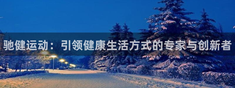 凯捷体育平台假的吗是真的吗：驰健运动：引领健康生活方
