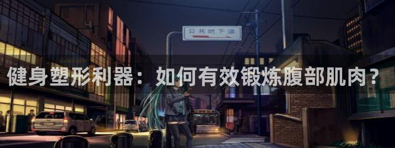 凯捷体育招商电话号码：健身塑形利器：如何有效锻炼腹部