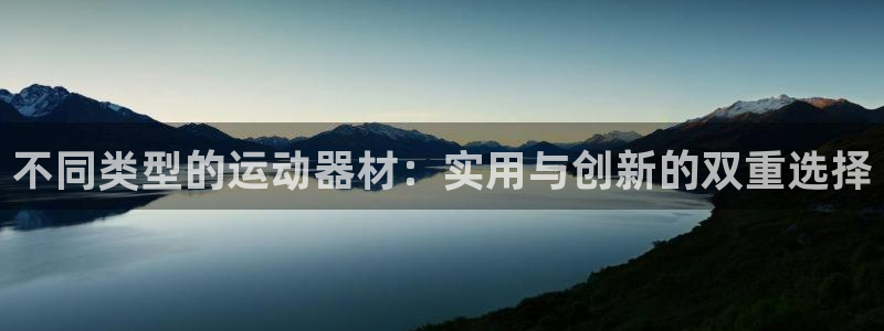 凯捷体育新能源：不同类型的运动器材：实用与创新的双重