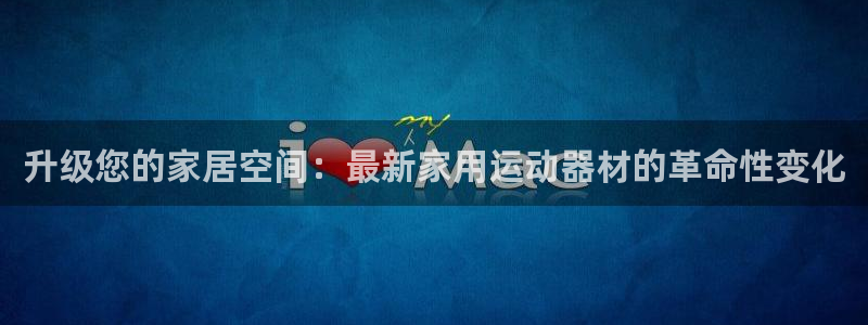 凯捷体育娱乐网站：升级您的家居空间：最新家用运动器材