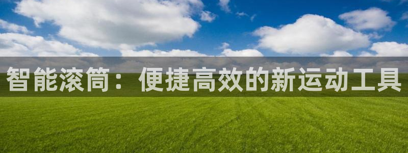 凯捷体育娱乐首页官网下载:智能滚筒:便捷高效的新运动工具