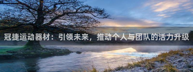 凯捷体育官方:冠捷运动器材:引领未来,推动个人与团队的活力升