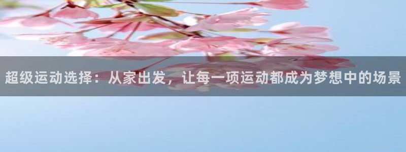 凯捷体育代理：超级运动选择：从家出发，让每一项运动都