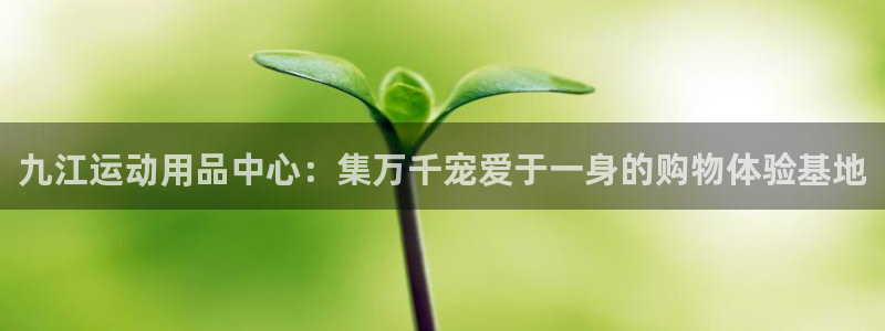 凯捷体育娱乐首页网站大全：九江运动用品中心：集万千宠