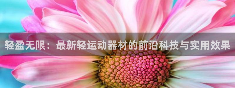 凯捷体育娱乐首页网站大全：轻盈无限：最新轻运动器材的前沿科技