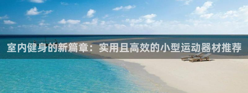 凯捷体育集团官网首页网址：室内健身的新篇章：实用且高