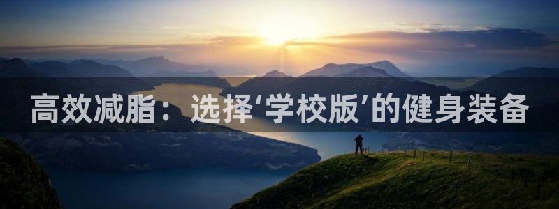 凯捷体育招商电话是多少啊：高效减脂：选择‘学校版’的