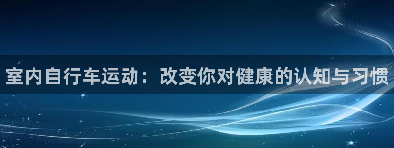 凯捷体育官方客服电话：室内自行车运动：改变你对健康的
