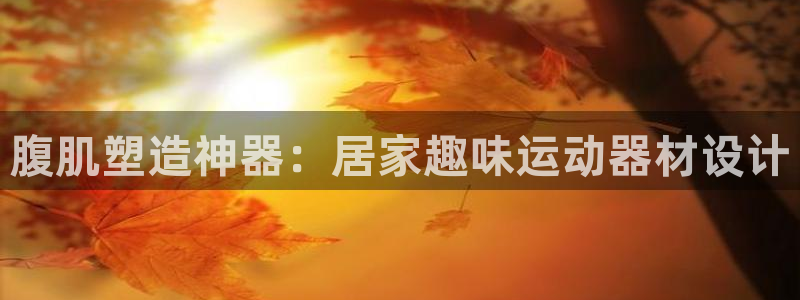 凯捷体育联系电话：腹肌塑造神器：居家趣味运动器材设计