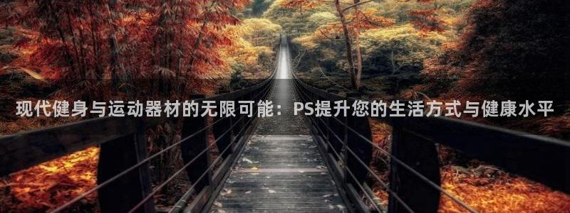 凯捷体育招商电话地址是多少：现代健身与运动器材的无限可能：P