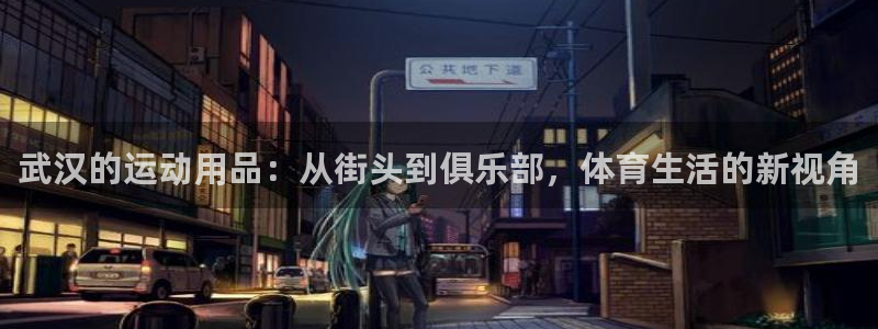 凯捷体育娱乐：武汉的运动用品：从街头到俱乐部，体育生活的新视