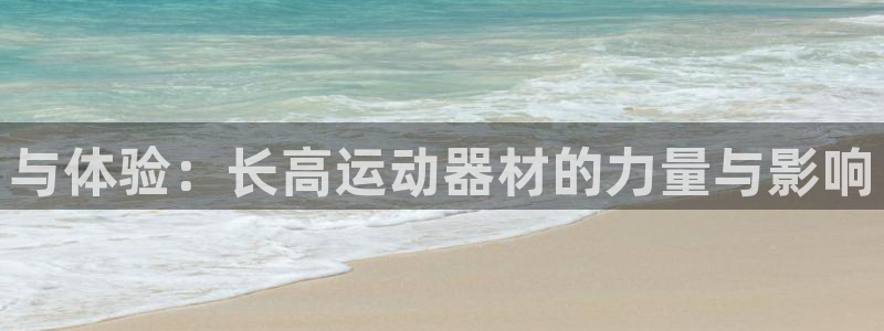 凯捷体育是干嘛的公司：与体验：长高运动器材的力量与影