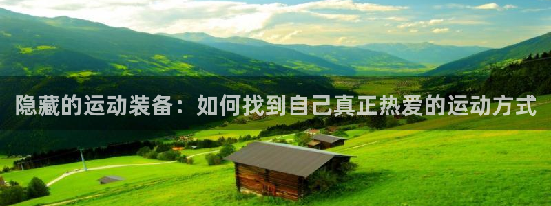 注册凯捷体育：隐藏的运动装备：如何找到自己真正热爱的运动方式