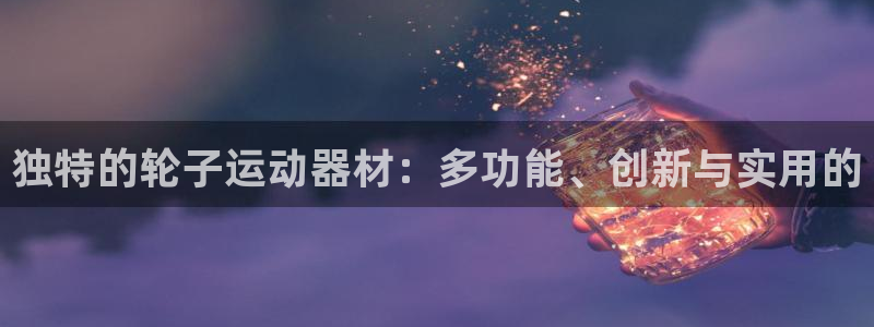 凯捷体育娱乐40996：独特的轮子运动器材：多功能、创新与实