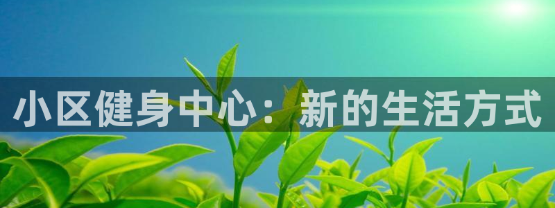 凯捷体育新能源：小区健身中心：新的生活方式