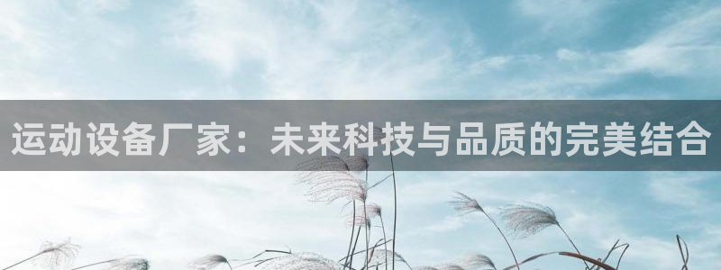凯捷体育平台是正规平台吗知乎：运动设备厂家：未来科技