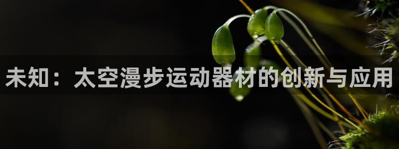 注册凯捷体育：未知：太空漫步运动器材的创新与应用