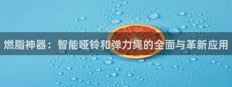 凯捷体育招商电话是多少号码：燃脂神器：智能哑铃和弹力