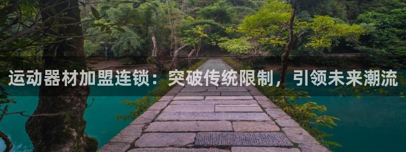 凯捷体育平台注册流程图:运动器材加盟连锁:突破传统限制,引领